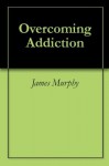 Overcoming Addiction - James Murphy