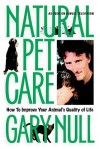 Natural Pet Care: How to Improve Your Animal's Quality of Life - Gary Null