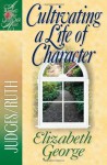 Cultivating a Life of Character: Judges/Ruth - Elizabeth George