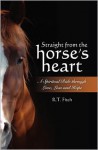 Straight from the Horse's Heart: A Spiritual Ride through Love, Loss and Hope - R.T. Fitch, Teresa Ziegler Fitch