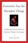 Feminists Say the Darndest Things: A Politically Incorrect Professor Confronts "Womyn" on Campus - Mike Adams