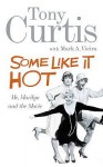 Some Like It Hot: Me, Marilyn and the Movie. Tony Curtis with Mark A. Vieira - Tony Curtis