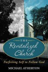 The Revitalized Church: Forfeiting Self to Follow God - Michael Atherton