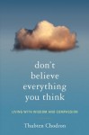 Don't Believe Everything You Think: Living with Wisdom and Compassion - Thubten Chodron