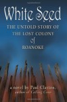 White Seed: The Untold Story of the Lost Colony of Roanoke - Paul Clayton