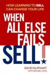 When All Else Fails, Sell!: How Learning to Sell Can Change Your Life - David Oliphant, Michael Levin