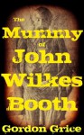 The Mummy of John Wilkes Booth - Gordon Grice