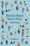 Bristol Short Story Prize Anthology Vol 6 - Paul McMichael, Deepa Anappara, Anne Corlett, Michael Bird, Joanna Campbell, Ric Carter, Ruth Corkill, Krishan Coupland