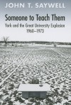 Someone to Teach Them: York and the Great University Explosion, 1960-1973 - John T. Saywell