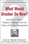 What Would Drucker Do Now?: Solutions to Today&#8217;s Toughest Challenges from the Father of Modern Management - Rick Wartzman