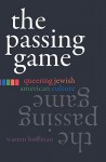 The Passing Game: Queering Jewish American Culture - Warren Hoffman