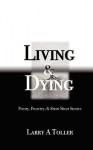 Living and Dying: Poetry, Prosetry and Mini-Short Stories - Larry A. Toller