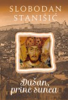 Dušan, princ sunca (Dušan Silni #1) - Slobodan Stanišić, Tea Jovanović