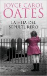 La hija del sepulturero - Joyce Carol Oates