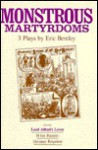 Monstrous Martyrdoms: 3 Plays - Eric Bentley