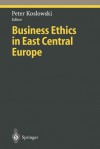 Business Ethics in East Central Europe - Peter Koslowski