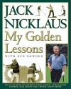 My Golden Lessons: 100-Plus Ways to Improve Your Shots, Lower Your Scores and Enjoy Golf Much, Much More - Jack Nicklaus, Ken Bowden