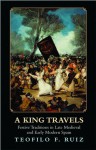 A King Travels: Festive Traditions in Late Medieval and Early Modern Spain - Teofilo F. Ruiz