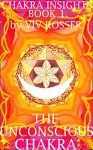 Chakra Insights (Book 1) The Unconscious Chakra - Viv Rosser, Viv Rosser, John Gibbon