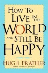 How to Live in the World and Still Be Happy - Hugh Prather