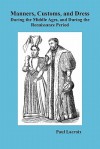 Manners, Customs, and Dress During the Middle Ages and During the Renaissance Period - Paul Lacroix