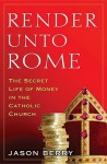 Render Unto Rome: The Secret Life of Money in the Catholic Church - Jason Berry