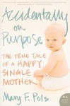 Accidentally on Purpose: The True Tale of a Happy Single Mother - Mary F. Pols