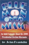 Blue Moon over Miami: An Adult Fairytale about the 2000 Presidential Election Miscounts - John Franklin