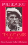 Ten Lost Years, 1929-1939: Memories of the Canadians Who Survived the Depression - Barry Broadfoot