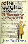 The Gothic King: A Biography of Henry III - John Paul Davis