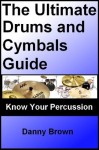 The Ultimate Drums and Cymbals Guide: Know Your Music, Drum Equipment & Percussion - Danny Brown