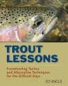 Trout Lessons: Freewheeling Tactics and Alternative Techniques for the Difficult Days - Ed Engle