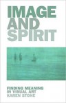 Image and Spirit: Finding Meaning in Visual Art - Karen Stone