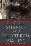 Blood Shards of a Shattered Destiny - Austin Smith