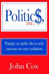 Politics, Inc.: Principle, Not Profit: Why We Need Statesmen, Not Career Politicians - John Cox