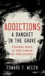 Addictions: A Banquet in the Grave - Edward T. Welch