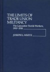 The Limits Of Trade Union Militancy: The Lancashire Textile Workers, 1910 1914 - Joseph L. White