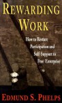 Rewarding Work: How to Restore Participation and Self-Support to Free Enterprise, First Edition - Edmund S. Phelps