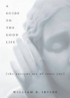 By William B. Irvine A Guide to the Good Life: The Ancient Art of Stoic Joy (First Printing) - William B. Irvine