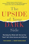 The Upside of Your Dark Side: Why Being Your Whole Self--Not Just Your "Good" Self--Drives Success and Fulfillment - Todd Kashdan, Robert Biswas-Diener