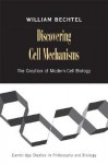 Discovering Cell Mechanisms: The Creation of Modern Cell Biology - William Bechtel