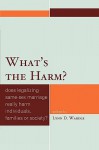 What's the Harm?: Does Legalizing Same-Sex Marriage Really Harm Individuals, Families or Society? - Lynn D. Wardle