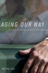 Aging Our Way: Lessons for Living from 85 and Beyond - Meika Loe