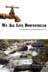 We All Live Downstream: Writings about Mountaintop Removal - Jason Howard