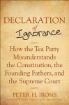 The Declaration of Ignorance: How the Tea Party Misunderstands the Constitution, the Founding Fathers, and the Supreme Court - Peter H. Irons