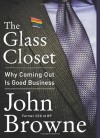 By John Browne The Glass Closet: Why Coming Out Is Good Business - John Browne