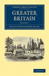 Greater Britain: Volume 1 - Charles Wentworth Dilke, Dilke Charles Wentworth