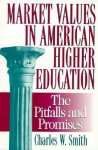 Market Values in American Higher Education: Pitfalls and Promises - Charles W. Smith