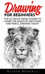 Drawing For Beginners: The Ultimate Crash Course To Learn The Basics Of Sketching And Pencil Drawing Today! (Drawing for Beginners, How To Draw, Drawing Lessons) - Olivia Russell