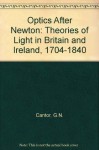 Optics After Newton: Theories of Light in Britain and Ireland, 1704-1840 - Geoffrey N. Cantor